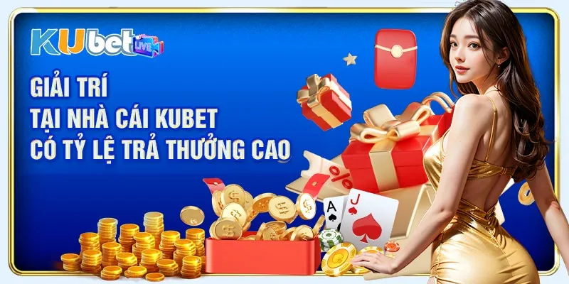 Giải trí tại nhà cái Kubet có tỷ lệ trả thưởng cao